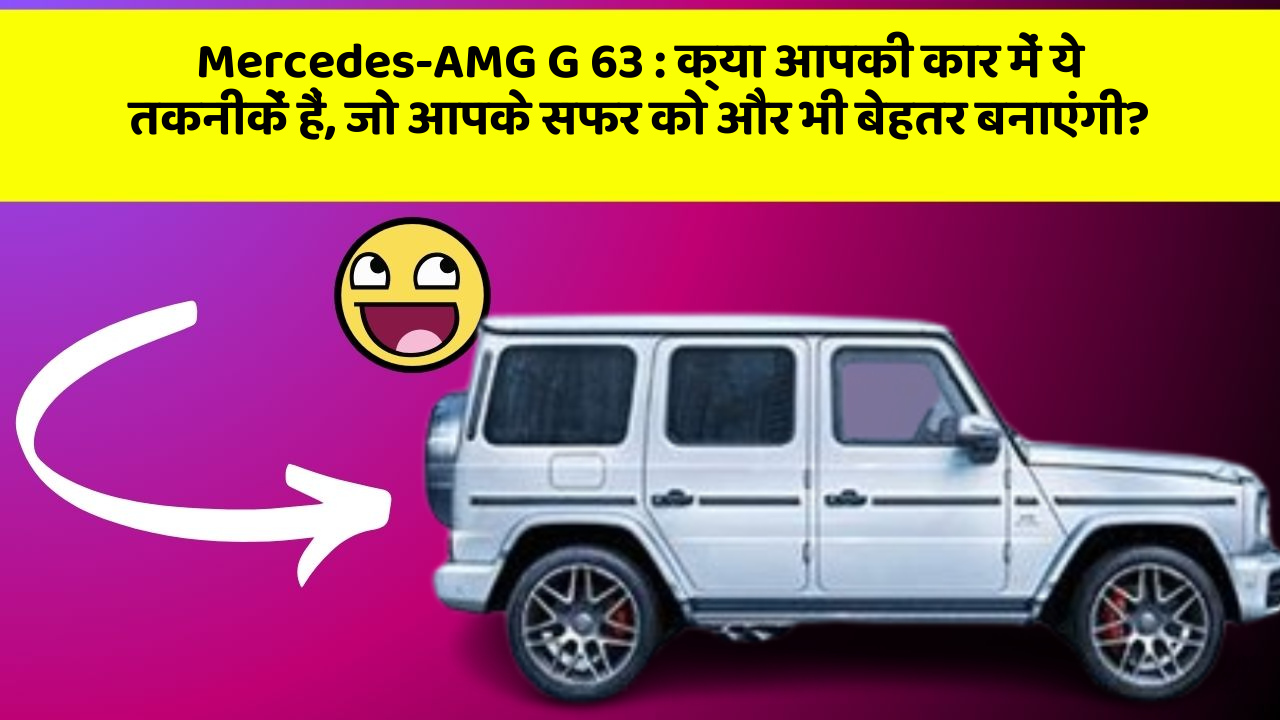 Mercedes-AMG G 63: क्या आपकी कार में ये तकनीकें हैं, जो आपके सफर को और भी बेहतर बनाएंगी?