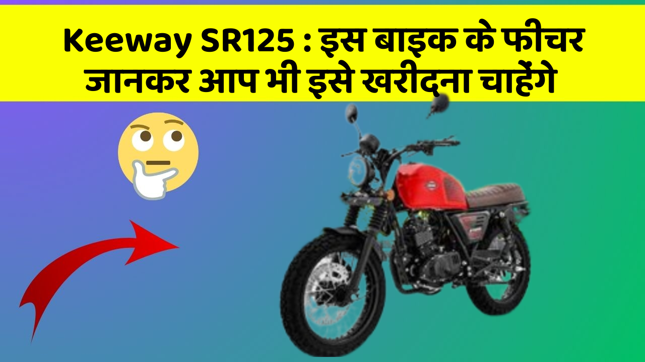 Keeway SR125 : इस बाइक के फीचर जानकर आप भी इसे खरीदना चाहेंगे