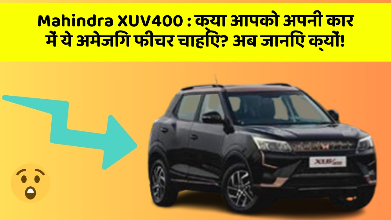 Mahindra XUV400: क्या आपको अपनी कार में ये अमेजिंग फीचर चाहिए? अब जानिए क्यों!