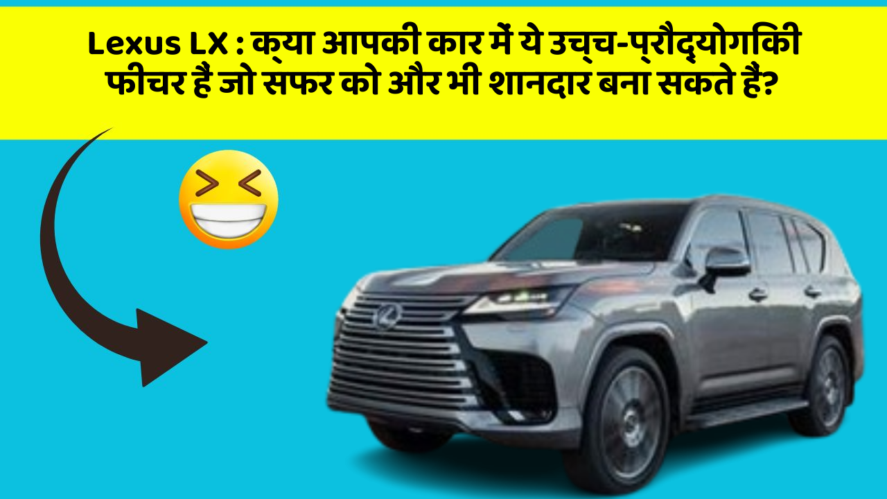 Lexus LX: क्या आपकी कार में ये उच्च-प्रौद्योगिकी फीचर हैं जो सफर को और भी शानदार बना सकते हैं?