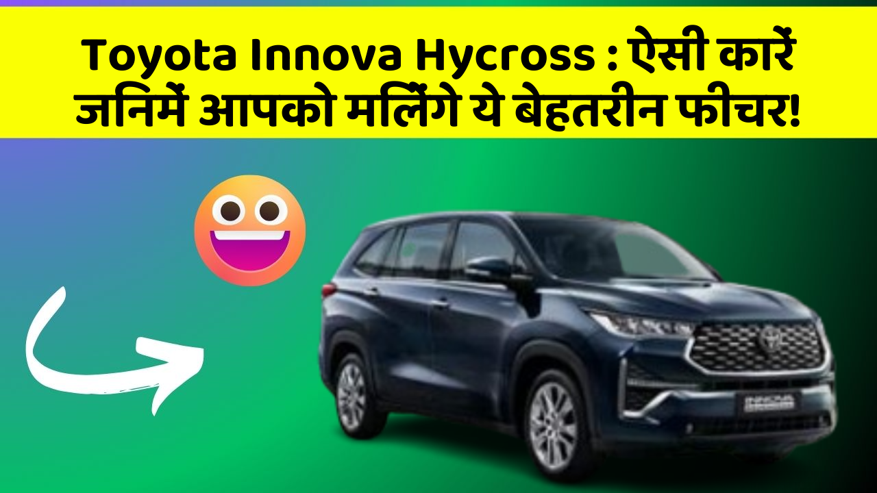 Toyota Innova Hycross : ऐसी कारें जिनमें आपको मिलेंगे ये बेहतरीन फीचर!