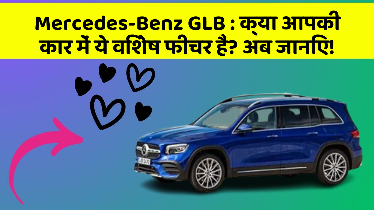 Mercedes-Benz GLB: क्या आपकी कार में ये विशेष फीचर हैं? अब जानिए!