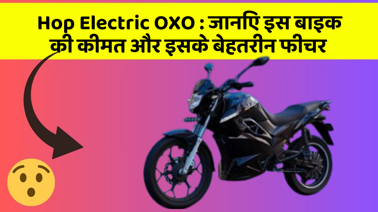 Hop Electric OXO: जानिए इस बाइक की कीमत और इसके बेहतरीन फीचर