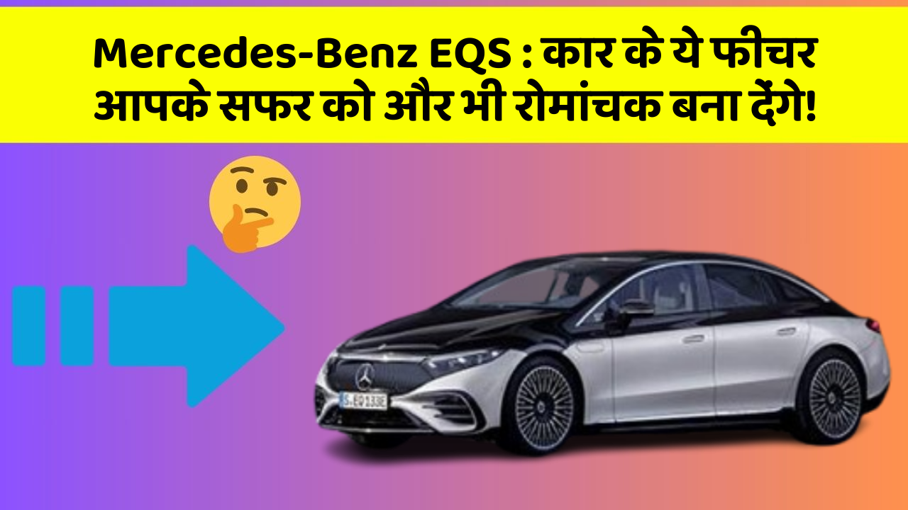 Mercedes-Benz EQS: कार के ये फीचर आपके सफर को और भी रोमांचक बना देंगे!