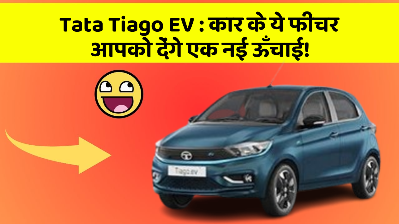 Tata Tiago EV: कार के ये फीचर आपको देंगे एक नई ऊँचाई!