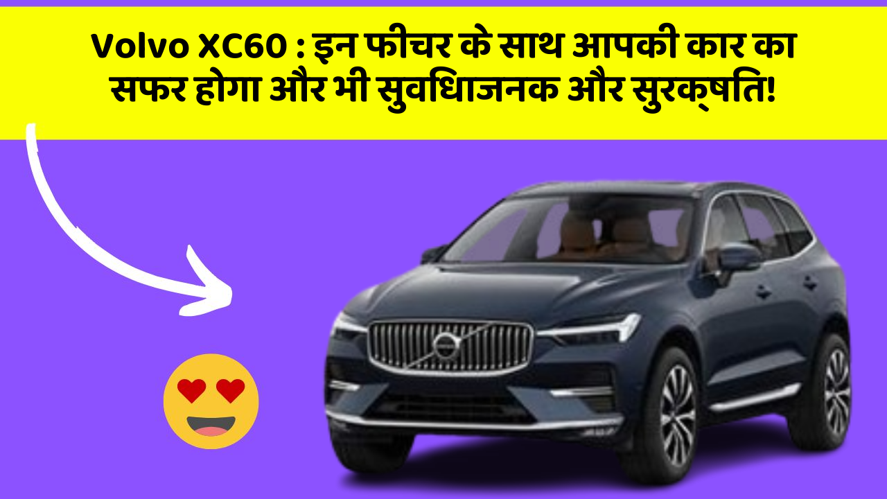 Volvo XC60 : इन फीचर के साथ आपकी कार का सफर होगा और भी सुविधाजनक और सुरक्षित!