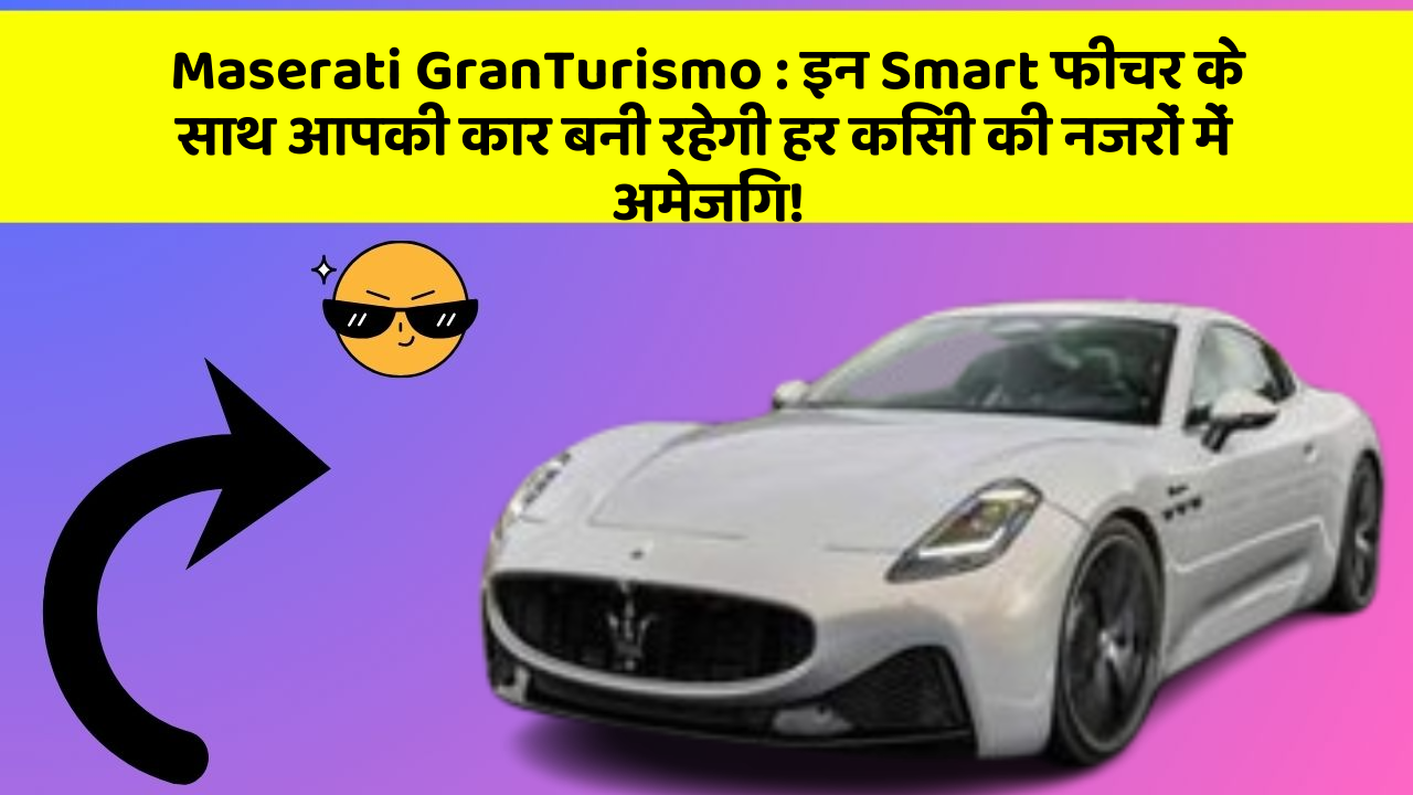 Maserati GranTurismo: इन Smart फीचर के साथ आपकी कार बनी रहेगी हर किसी की नजरों में अमेजिंग!