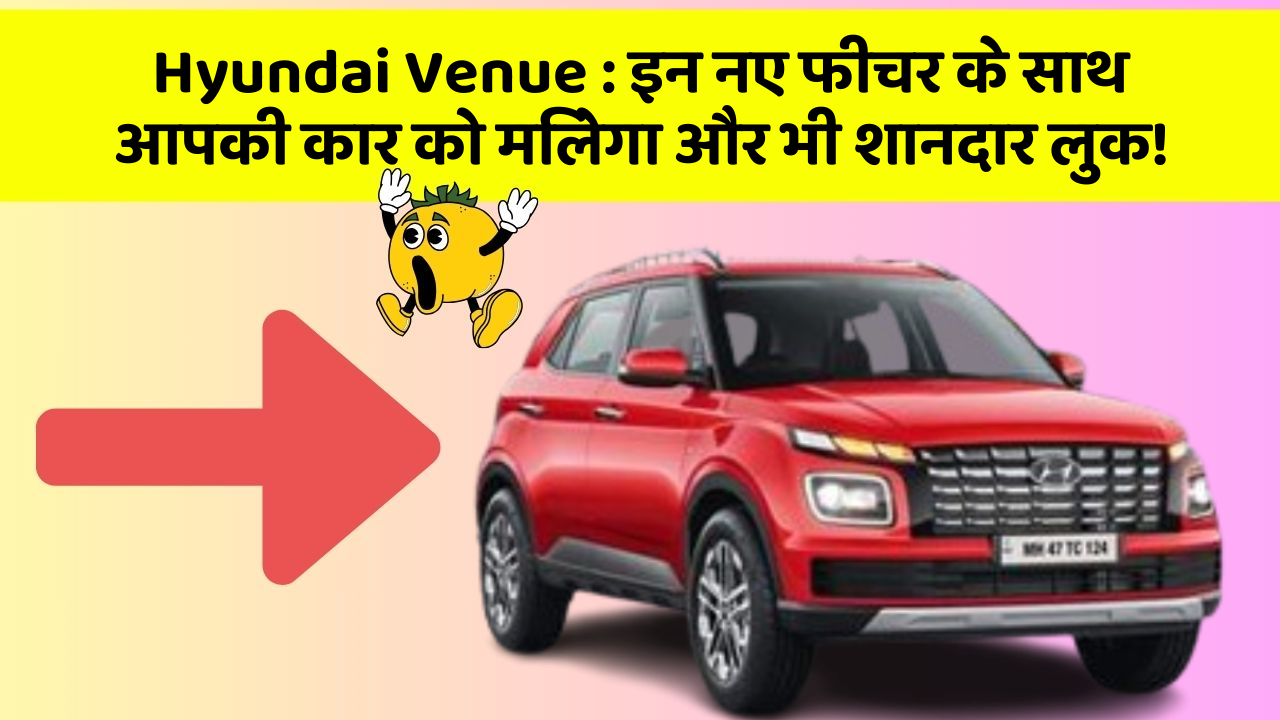Hyundai Venue:इन नए फीचर के साथ आपकी कार को मिलेगा और भी शानदार लुक!