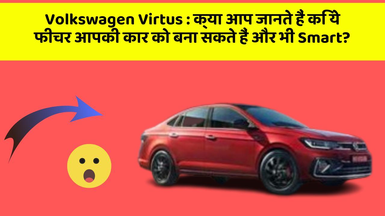 Volkswagen Virtus: क्या आप जानते हैं कि ये फीचर आपकी कार को बना सकते हैं और भी Smart?