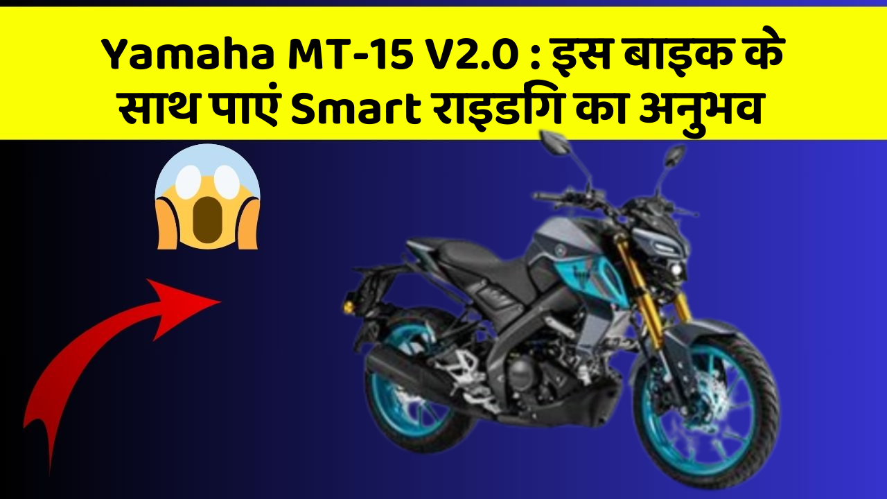 Yamaha MT-15 V2.0 : इस बाइक के साथ पाएं Smart राइडिंग का अनुभव