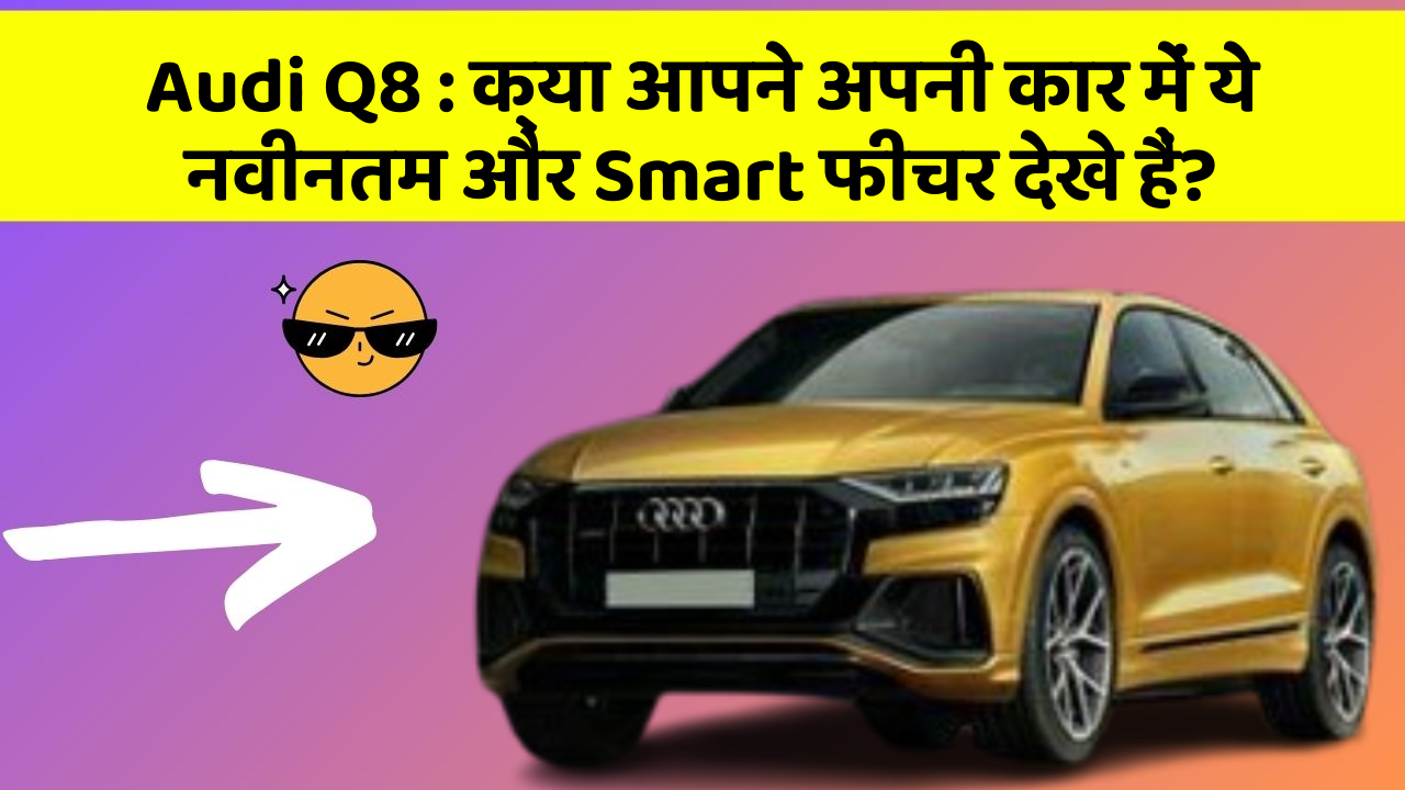 Audi Q8 : क्या आपने अपनी कार में ये नवीनतम और Smart फीचर देखे हैं?