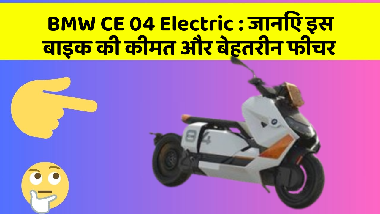 BMW CE 04 Electric : जानिए इस बाइक की कीमत और बेहतरीन फीचर