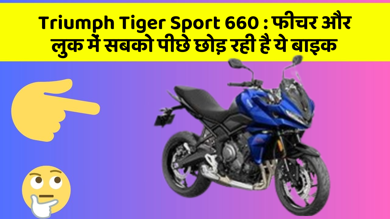 Triumph Tiger Sport 660 : फीचर और लुक में सबको पीछे छोड़ रही है ये बाइक