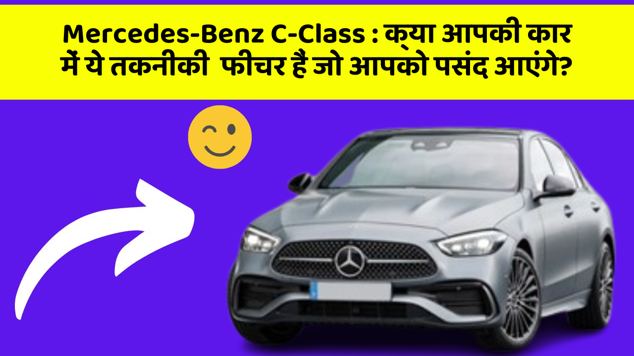 Mercedes-Benz C-Class: क्या आपकी कार में ये तकनीकी  फीचर हैं जो आपको पसंद आएंगे?