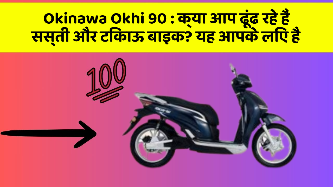 Okinawa Okhi 90 : क्या आप ढूंढ रहे हैं सस्ती और टिकाऊ बाइक? यह आपके लिए है