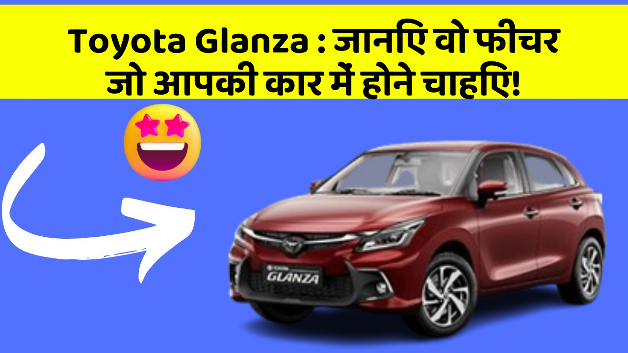 Toyota Glanza: जानिए वो फीचर जो आपकी कार में होने चाहिए!