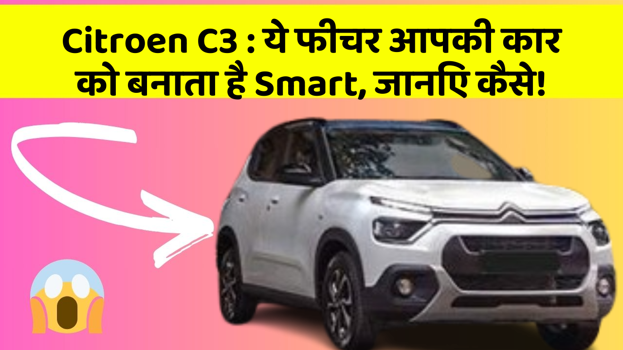 Citroen C3 : ये फीचर आपकी कार को बनाता है Smart, जानिए कैसे!