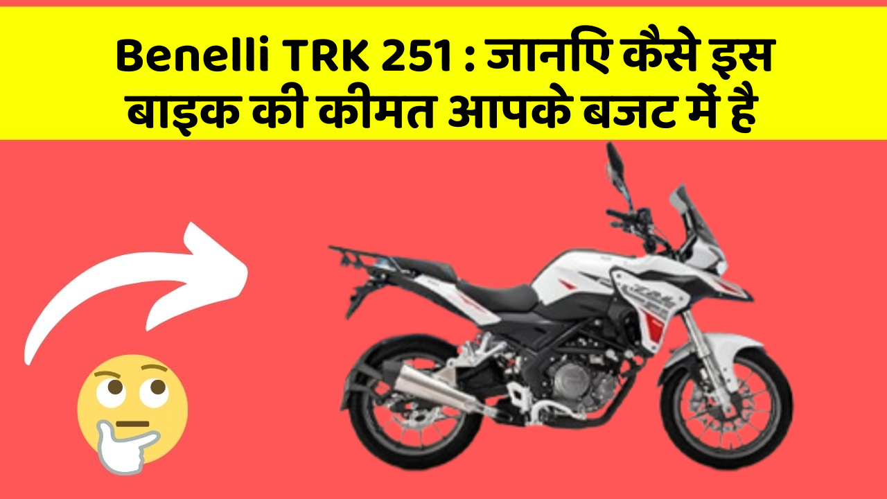 Benelli TRK 251: जानिए कैसे इस बाइक की कीमत आपके बजट में है