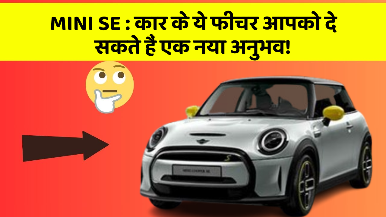 MINI SE:कार के ये फीचर आपको दे सकते हैं एक नया अनुभव!