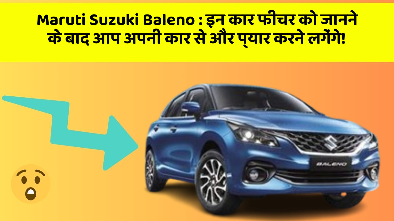 Maruti Suzuki Baleno: इन कार फीचर को जानने के बाद आप अपनी कार से और प्यार करने लगेंगे!