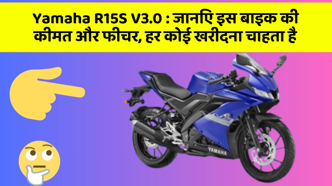 Yamaha R15S V3.0: जानिए इस बाइक की कीमत और फीचर, हर कोई खरीदना चाहता है