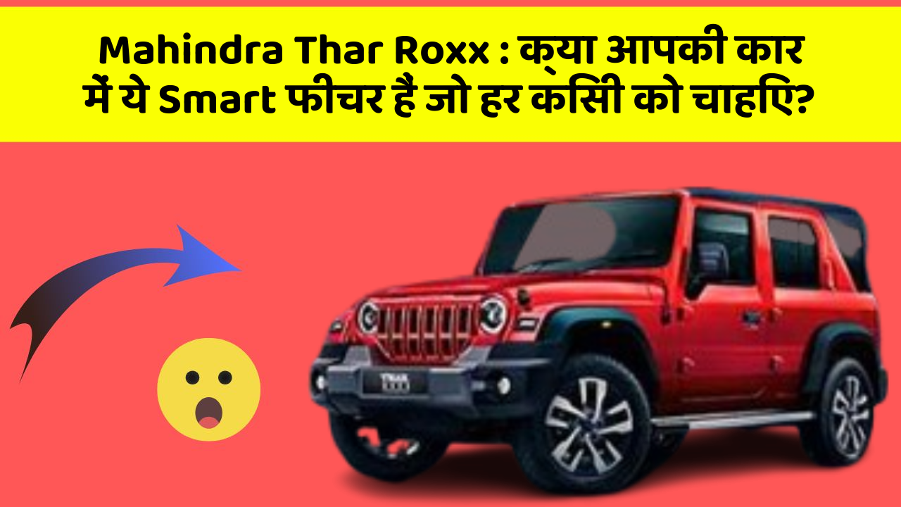 Mahindra Thar Roxx: क्या आपकी कार में ये Smart फीचर हैं जो हर किसी को चाहिए?