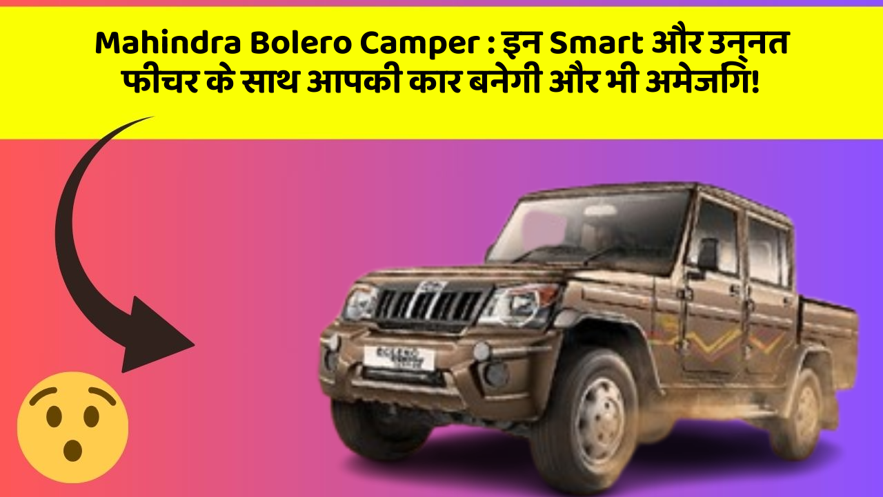 Mahindra Bolero Camper:इन Smart और उन्नत फीचर के साथ आपकी कार बनेगी और भी अमेजिंग!