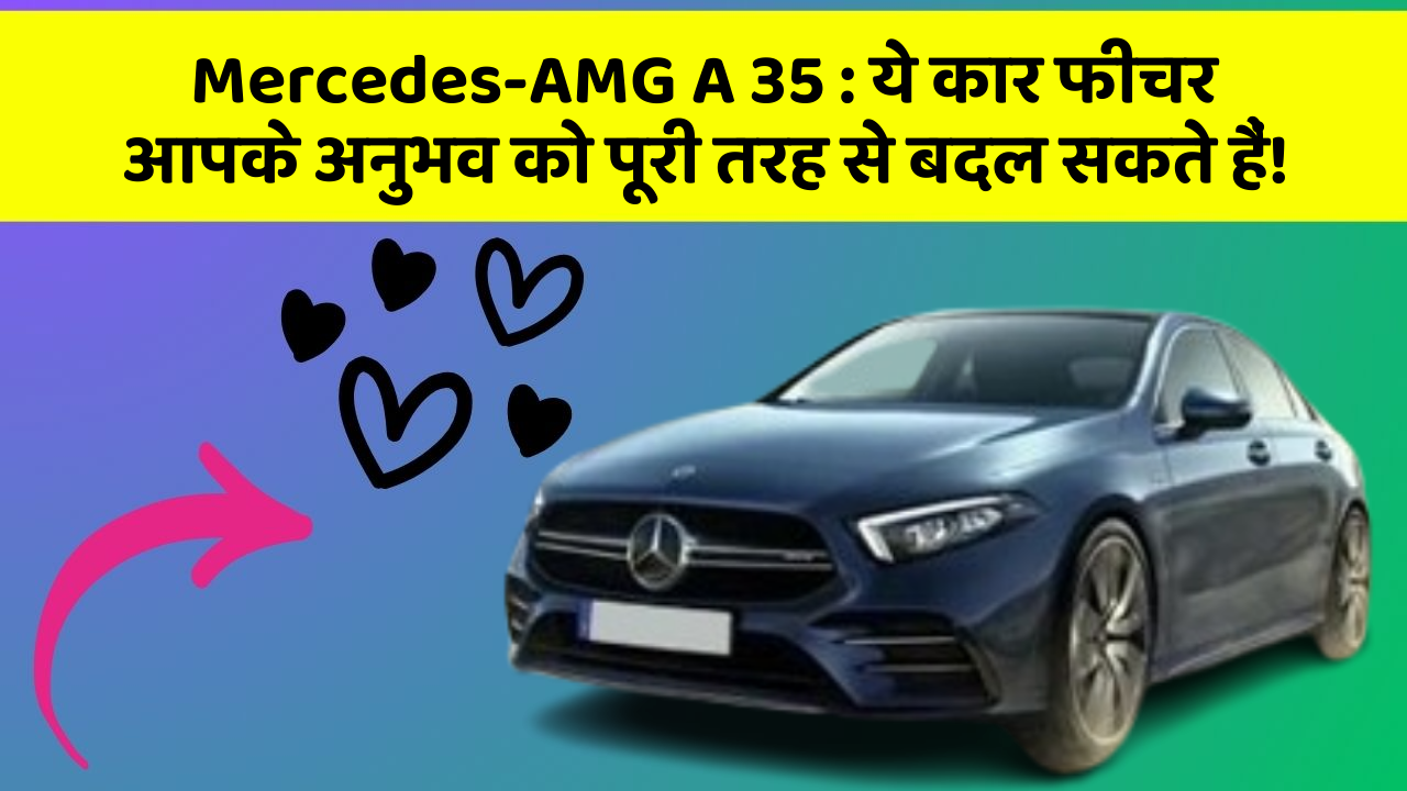 Mercedes-AMG A 35 : ये कार फीचर आपके अनुभव को पूरी तरह से बदल सकते हैं!