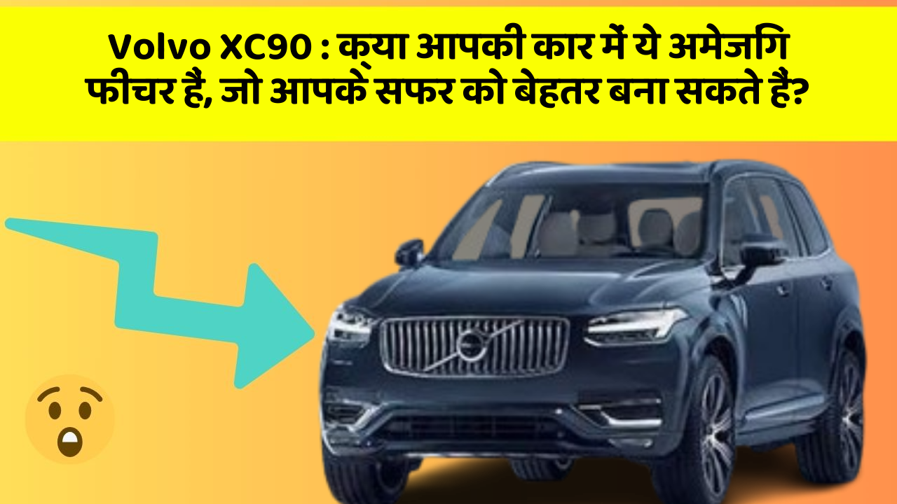 Volvo XC90: क्या आपकी कार में ये अमेजिंग फीचर हैं, जो आपके सफर को बेहतर बना सकते हैं?