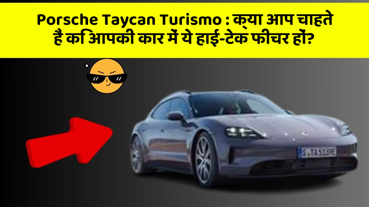 Porsche Taycan Turismo:क्या आप चाहते हैं कि आपकी कार में ये हाई-टेक फीचर हों?