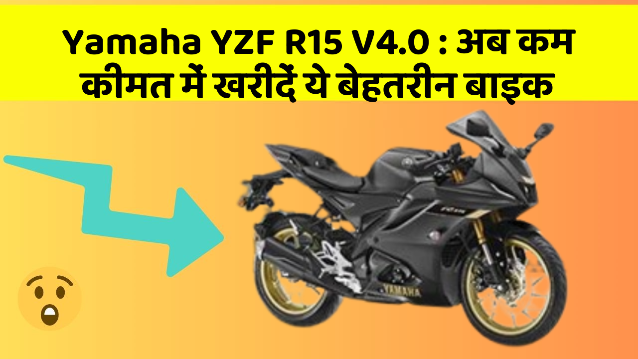 Yamaha YZF R15 V4.0 : अब कम कीमत में खरीदें ये बेहतरीन बाइक