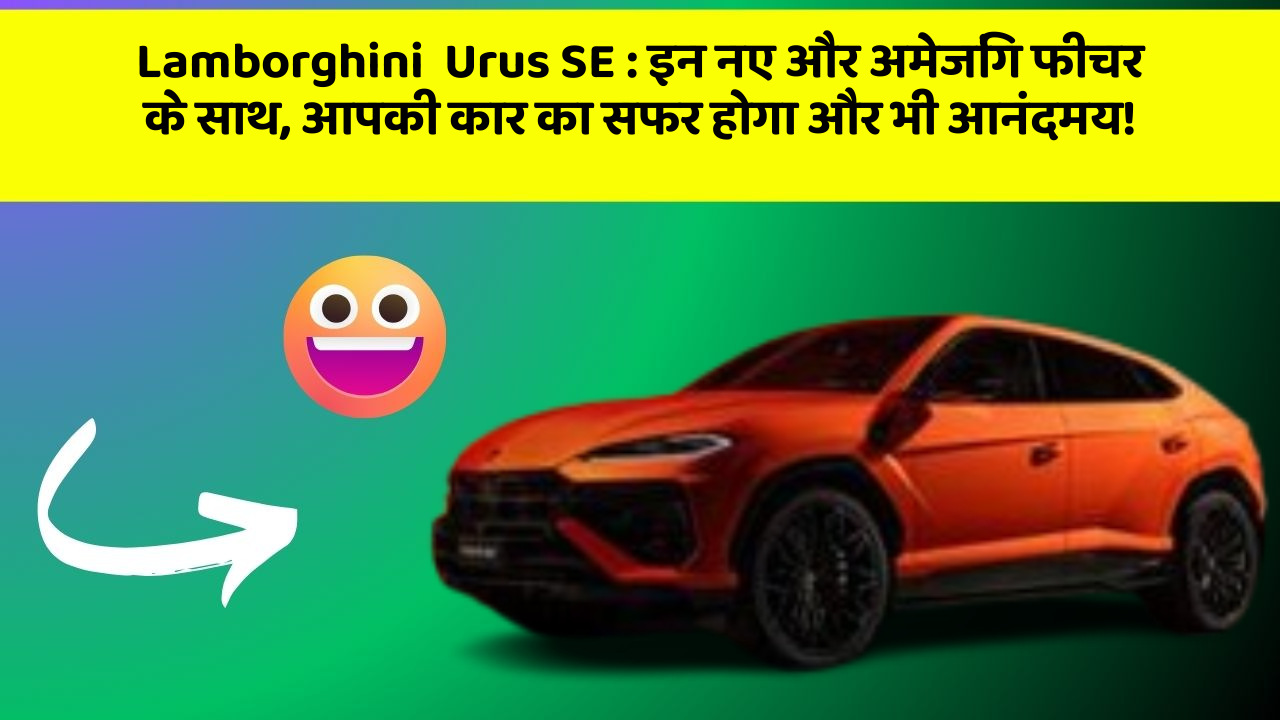Lamborghini  Urus SE : इन नए और अमेजिंग फीचर के साथ, आपकी कार का सफर होगा और भी आनंदमय!