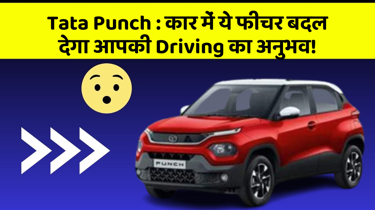 Tata Punch: कार में ये फीचर बदल देगा आपकी Driving का अनुभव!