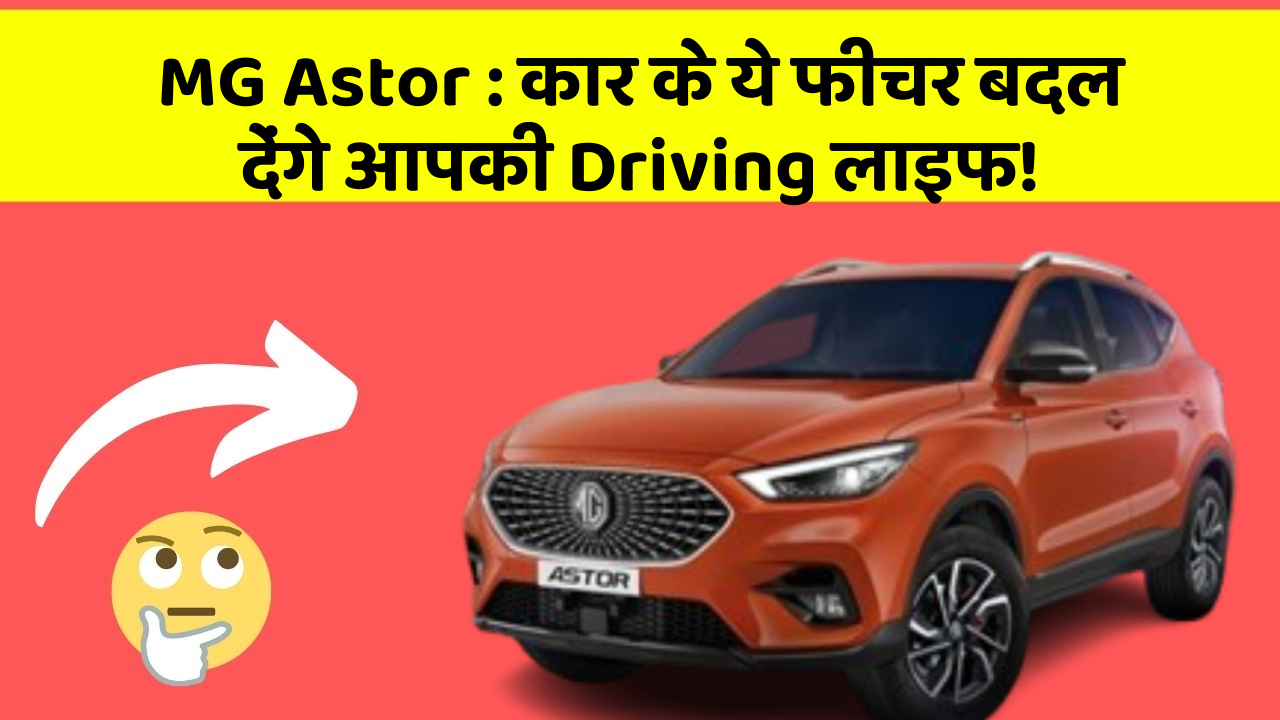 MG Astor : कार के ये फीचर बदल देंगे आपकी Driving लाइफ!