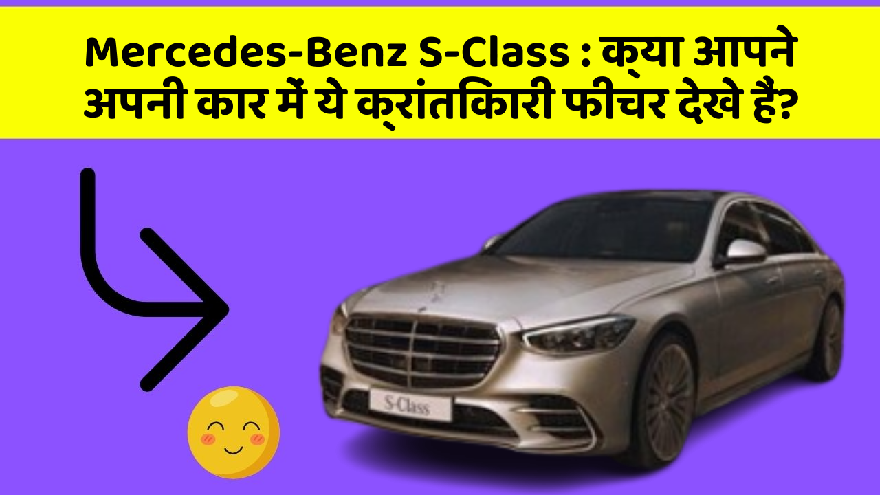 Mercedes-Benz S-Class:क्या आपने अपनी कार में ये क्रांतिकारी फीचर देखे हैं?