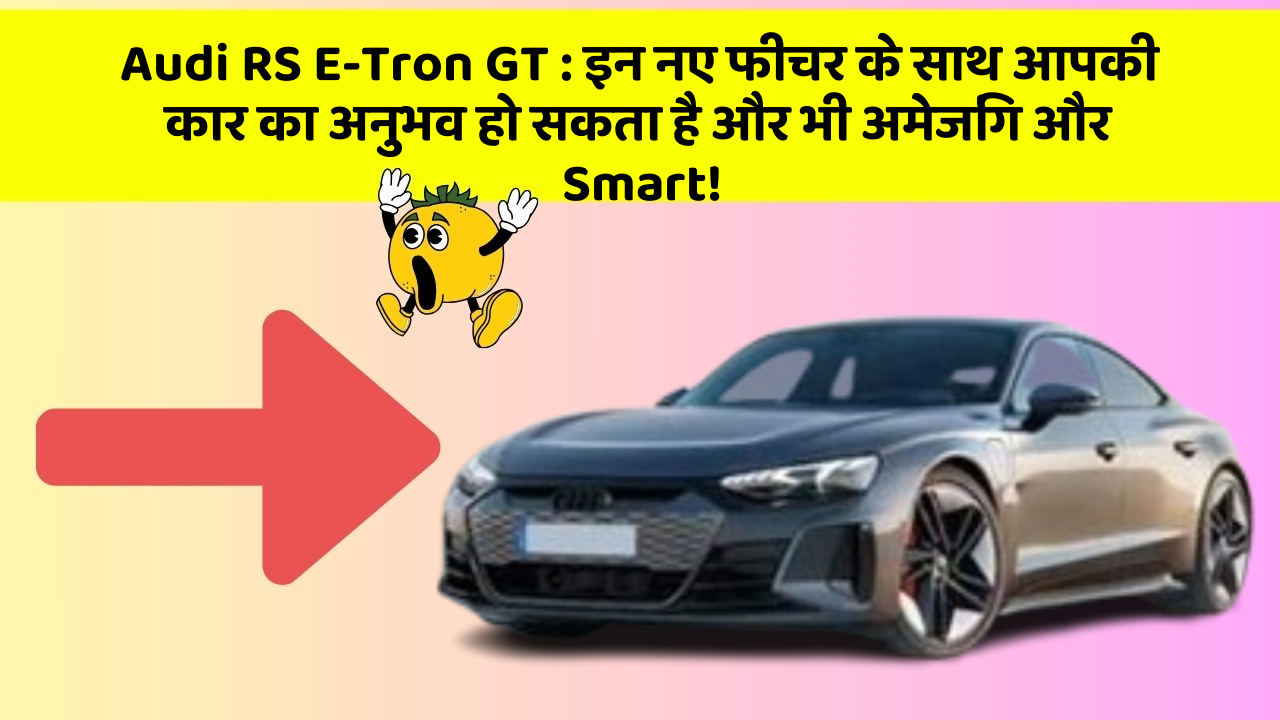 Audi RS E-Tron GT:इन नए फीचर के साथ आपकी कार का अनुभव हो सकता है और भी अमेजिंग और Smart!
