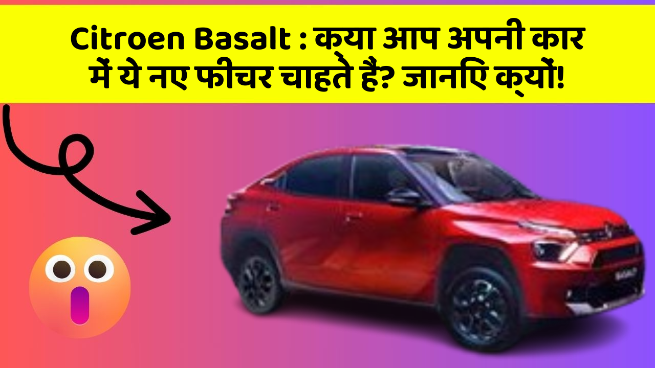 Citroen Basalt: क्या आप अपनी कार में ये नए फीचर चाहते हैं? जानिए क्यों!