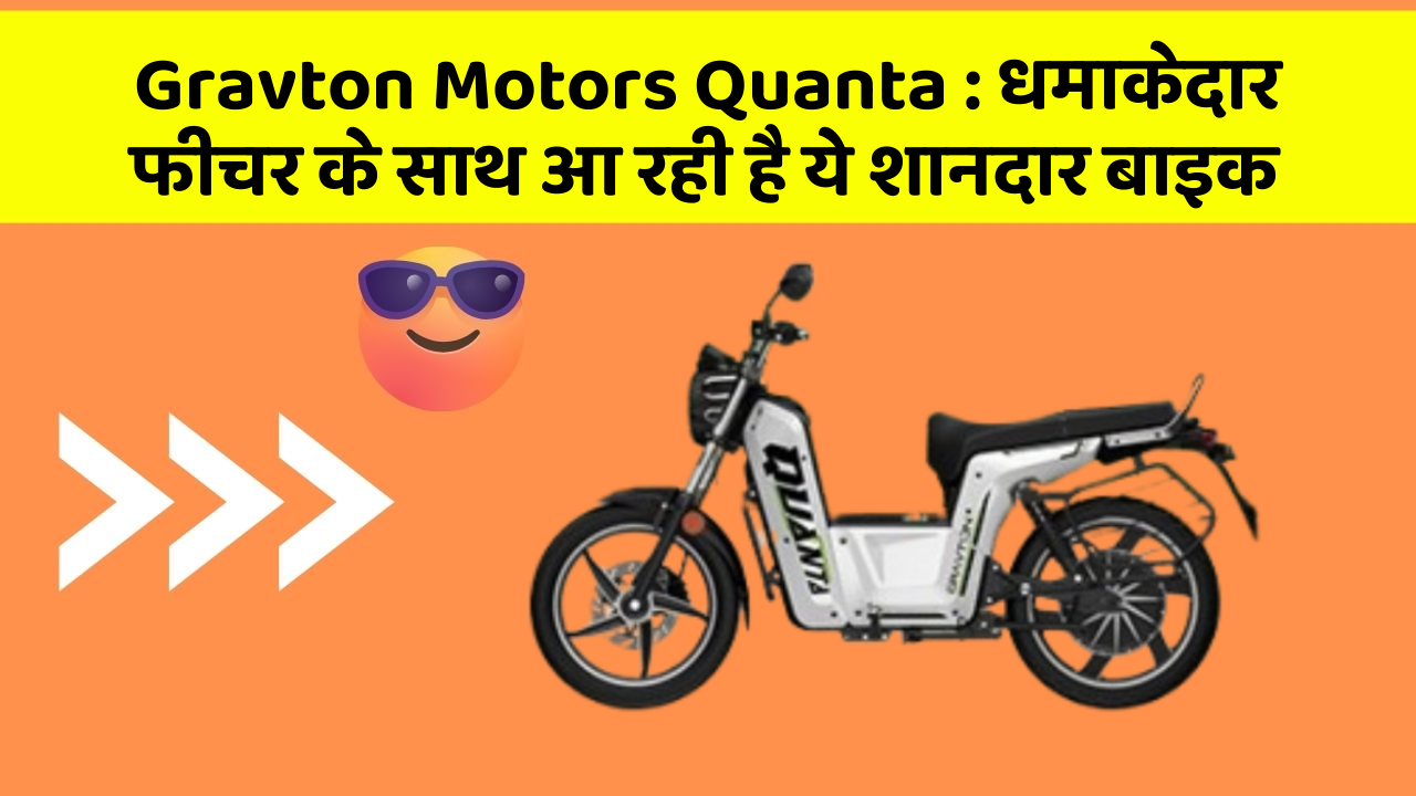 Gravton Motors Quanta: धमाकेदार फीचर के साथ आ रही है ये शानदार बाइक