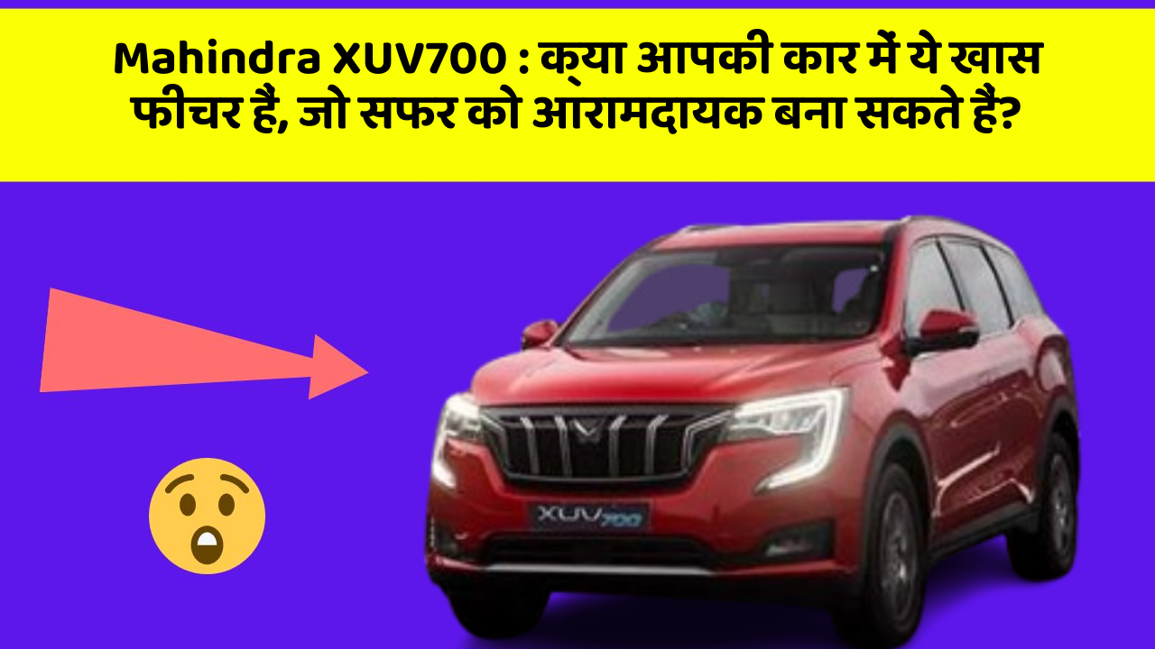 Mahindra XUV700: क्या आपकी कार में ये खास फीचर हैं, जो सफर को आरामदायक बना सकते हैं?