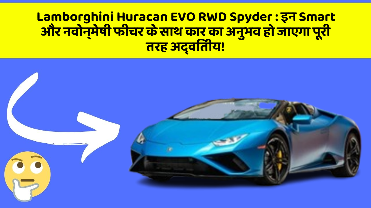 Lamborghini Huracan EVO RWD Spyder: इन Smart और नवोन्मेषी फीचर के साथ कार का अनुभव हो जाएगा पूरी तरह अद्वितीय!