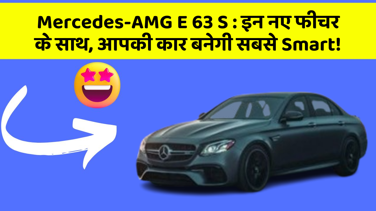 Mercedes-AMG E 63 S : इन नए फीचर के साथ, आपकी कार बनेगी सबसे Smart!