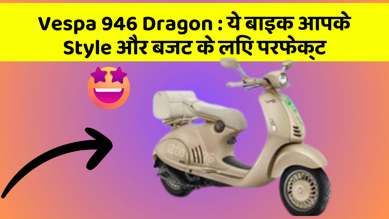 Vespa 946 Dragon: ये बाइक आपके Style और बजट के लिए परफेक्ट
