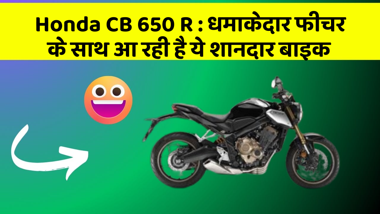 Honda CB 650 R: कार के ऐसे फीचर जो आपको चौंका देंगे!