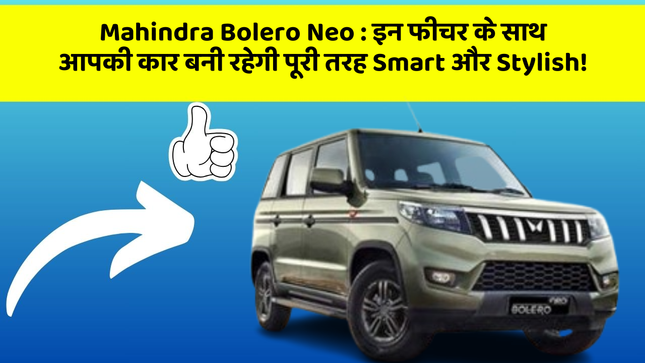 Mahindra Bolero Neo:इन फीचर के साथ आपकी कार बनी रहेगी पूरी तरह Smart और Stylish!