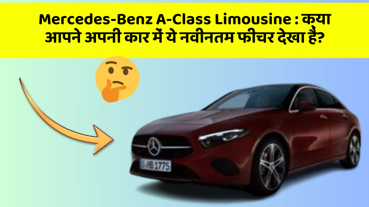 Mercedes-Benz A-Class Limousine : क्या आपने अपनी कार में ये नवीनतम फीचर देखा है?