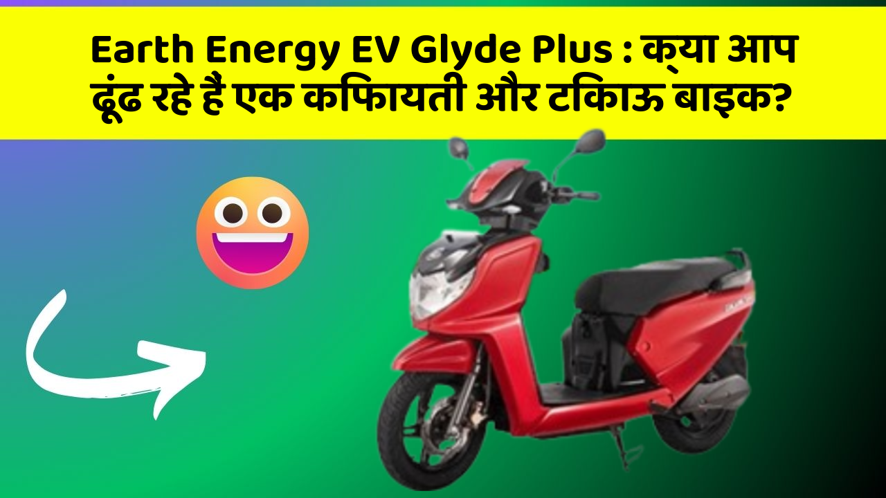 Earth Energy EV Glyde Plus : क्या आप ढूंढ रहे हैं एक किफायती और टिकाऊ बाइक?