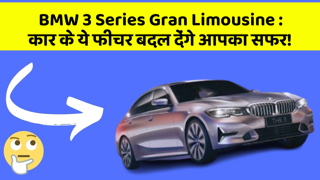 BMW 3 Series Gran Limousine: कार के ये फीचर बदल देंगे आपका सफर!