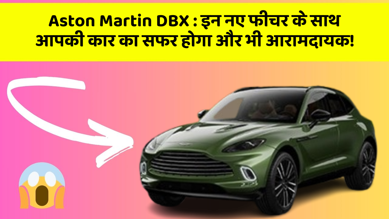 Aston Martin DBX: इन नए फीचर के साथ आपकी कार का सफर होगा और भी आरामदायक!