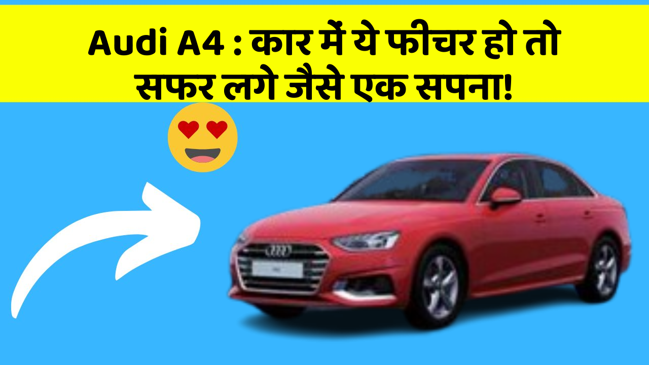 Audi A4 : कार में ये फीचर हो तो सफर लगे जैसे एक सपना!