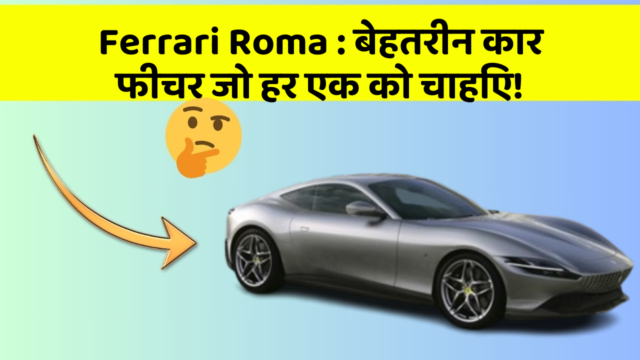 Ferrari Roma: बेहतरीन कार फीचर जो हर एक को चाहिए!